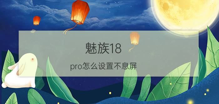 魅族18 pro怎么设置不息屏 魅族18 pro息屏显示怎么没有了？